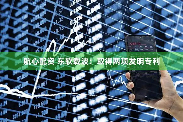 航心配资 东软载波：取得两项发明专利