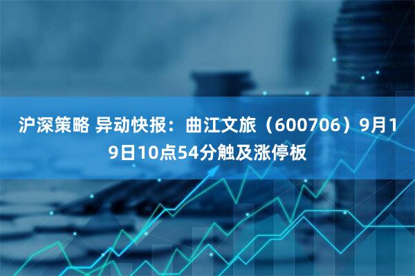 沪深策略 异动快报：曲江文旅（600706）9月19日10点54分触及涨停板