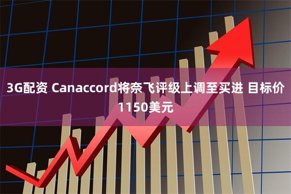 3G配资 Canaccord将奈飞评级上调至买进 目标价1150美元