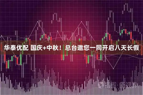 华泰优配 国庆+中秋！总台邀您一同开启八天长假