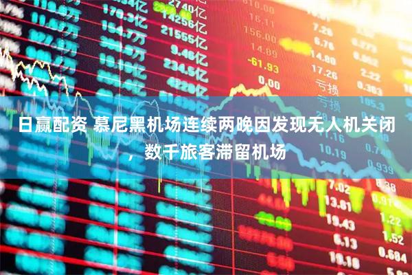 日赢配资 慕尼黑机场连续两晚因发现无人机关闭，数千旅客滞留机场