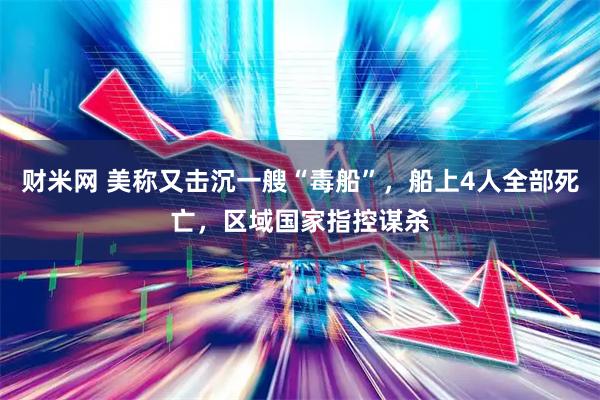 财米网 美称又击沉一艘“毒船”，船上4人全部死亡，区域国家指控谋杀