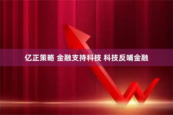亿正策略 金融支持科技 科技反哺金融