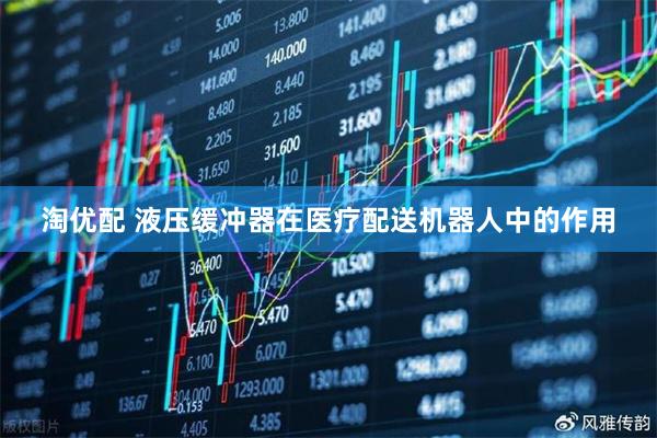 淘优配 液压缓冲器在医疗配送机器人中的作用