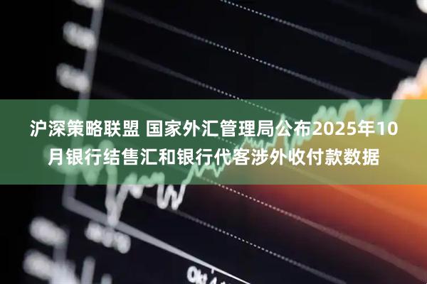 沪深策略联盟 国家外汇管理局公布2025年10月银行结售汇和银行代客涉外收付款数据
