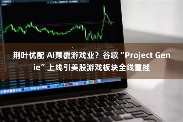 荆叶优配 AI颠覆游戏业？谷歌“Project Genie”上线引美股游戏板块全线重挫