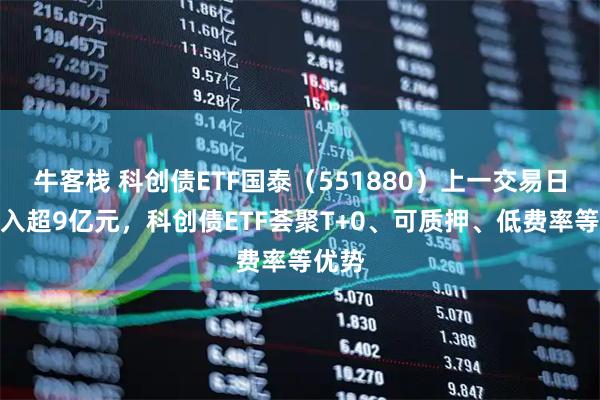 牛客栈 科创债ETF国泰（551880）上一交易日净流入超9亿元，科创债ETF荟聚T+0、可质押、低费率等优势