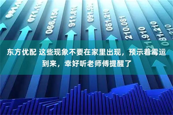 东方优配 这些现象不要在家里出现，预示着霉运到来，幸好听老师傅提醒了