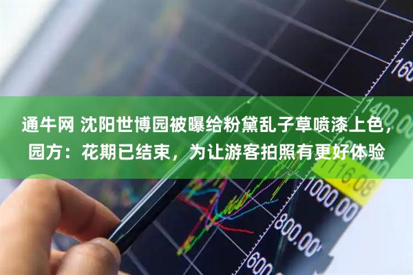 通牛网 沈阳世博园被曝给粉黛乱子草喷漆上色，园方：花期已结束，为让游客拍照有更好体验